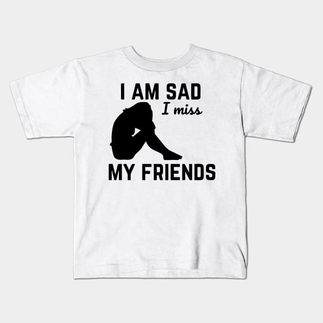 i am sad i miss my friends Kids T-Shirt by Vortex.Merch